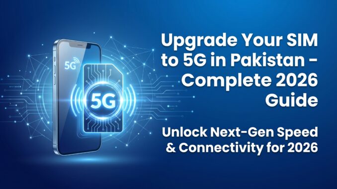 How to Upgrade Your SIM to 5G in Pakistan Complete 2026 Guide
